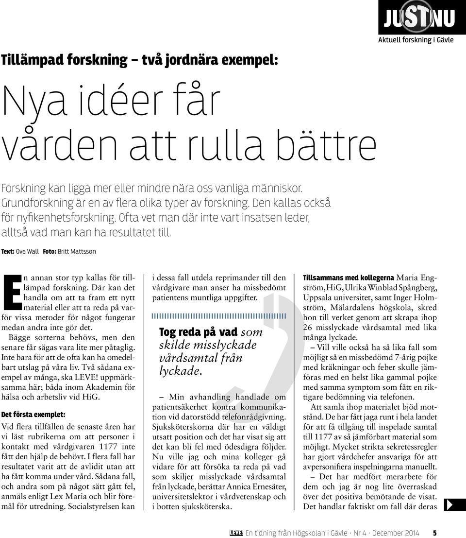 Text: Ove Wall Foto: Britt Mattsson En annan stor typ kallas för tilllämpad forskning.