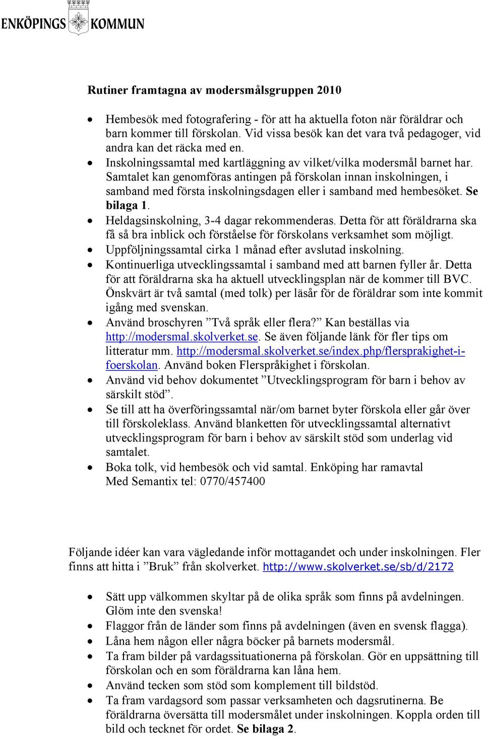 Samtalet kan genomföras antingen på förskolan innan inskolningen, i samband med första inskolningsdagen eller i samband med hembesöket. Se bilaga 1. Heldagsinskolning, 3-4 dagar rekommenderas.