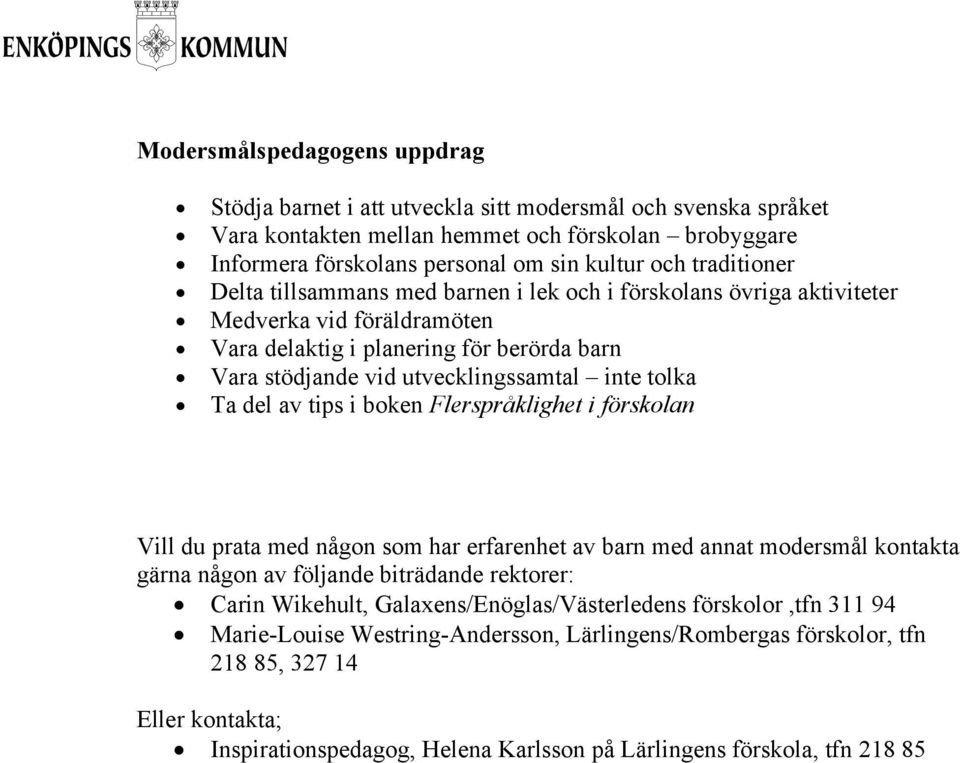 tolka Ta del av tips i boken Flerspråklighet i förskolan Vill du prata med någon som har erfarenhet av barn med annat modersmål kontakta gärna någon av följande biträdande rektorer: Carin Wikehult,