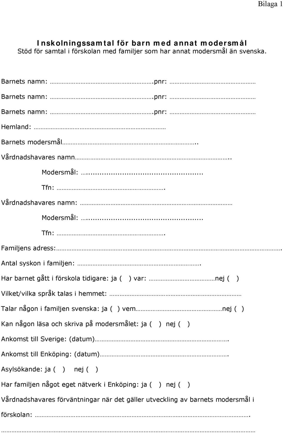 Har barnet gått i förskola tidigare: ja ( ) var: nej ( ) Vilket/vilka språk talas i hemmet: Talar någon i familjen svenska: ja ( ) vem nej ( ) Kan någon läsa och skriva på modersmålet: ja ( ) nej (