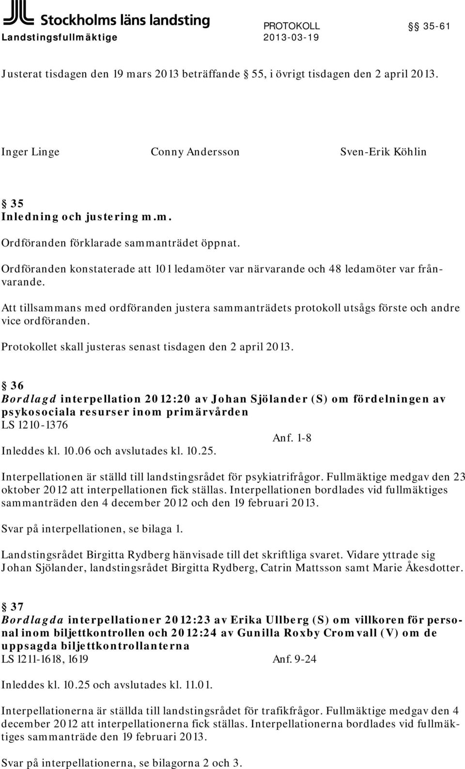 Ordföranden konstaterade att 101 ledamöter var närvarande och 48 ledamöter var frånvarande. Att tillsammans med ordföranden justera sammanträdets protokoll utsågs förste och andre vice ordföranden.