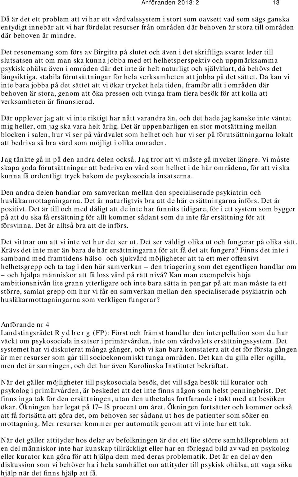 Det resonemang som förs av Birgitta på slutet och även i det skriftliga svaret leder till slutsatsen att om man ska kunna jobba med ett helhetsperspektiv och uppmärksamma psykisk ohälsa även i