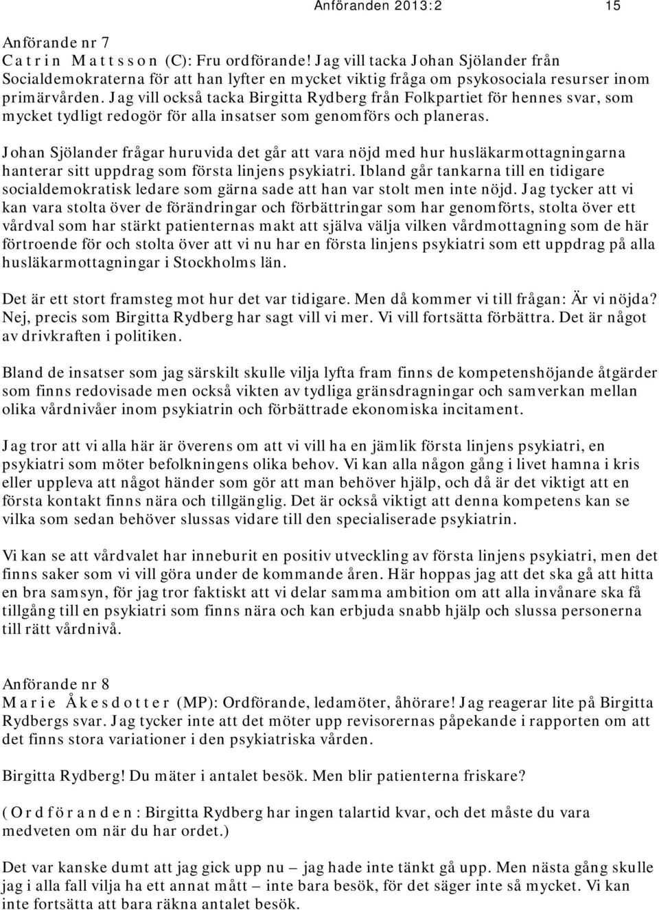 Jag vill också tacka Birgitta Rydberg från Folkpartiet för hennes svar, som mycket tydligt redogör för alla insatser som genomförs och planeras.