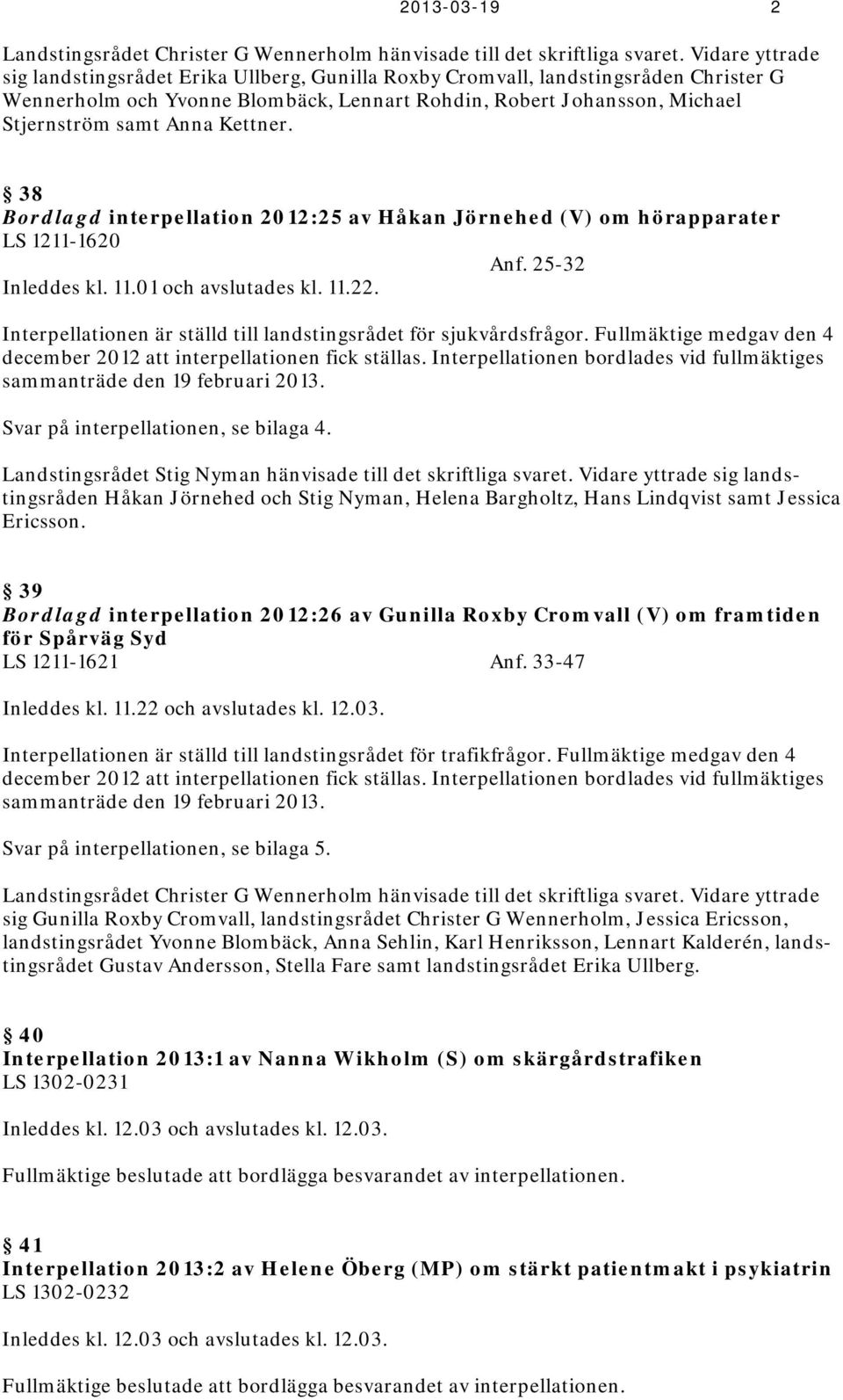 Kettner. 38 Bordlagd interpellation 2012:25 av Håkan Jörnehed (V) om hörapparater LS 1211-1620 Anf. 25-32 Inleddes kl. 11.01 och avslutades kl. 11.22.
