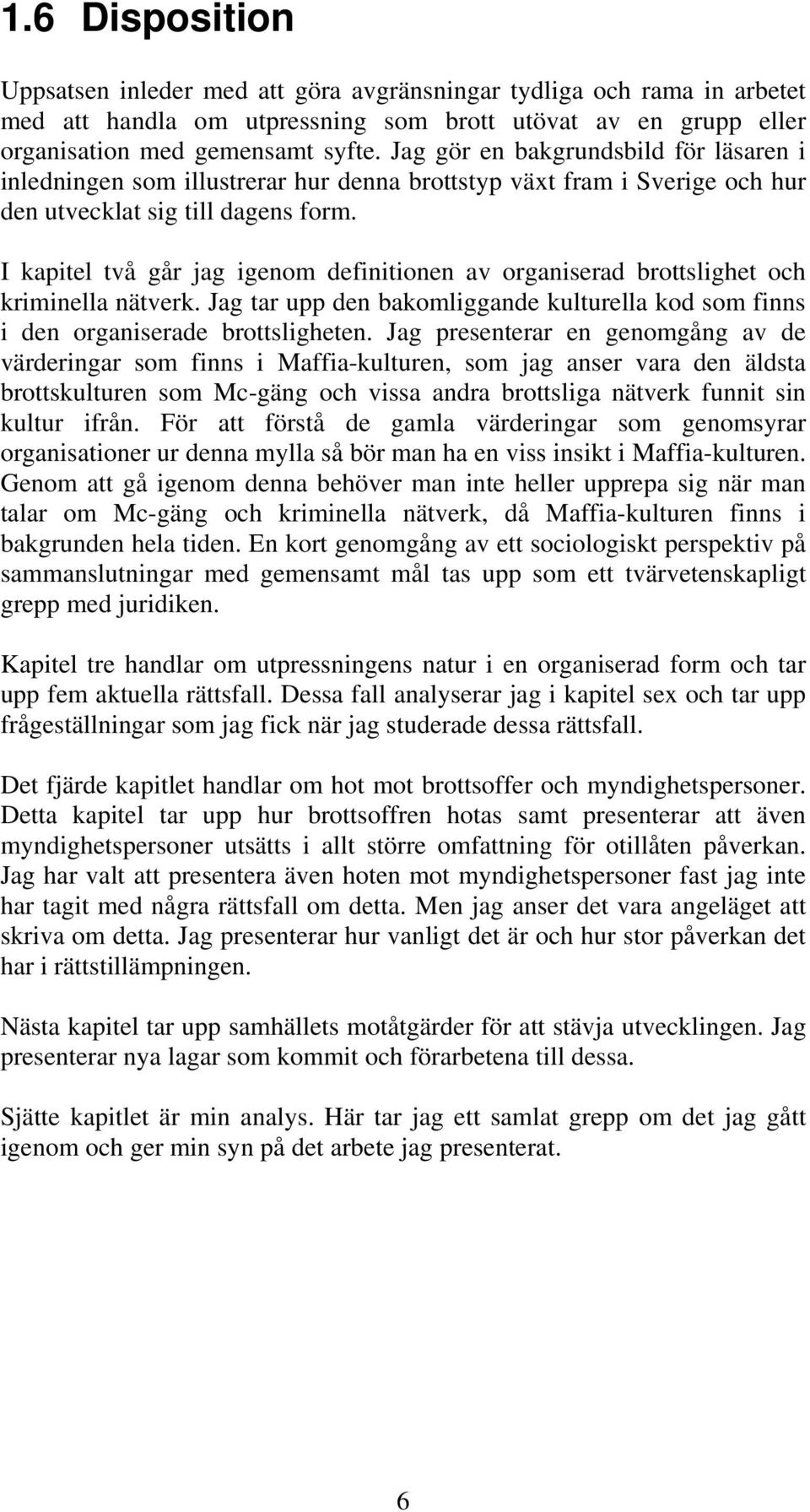 I kapitel två går jag igenom definitionen av organiserad brottslighet och kriminella nätverk. Jag tar upp den bakomliggande kulturella kod som finns i den organiserade brottsligheten.