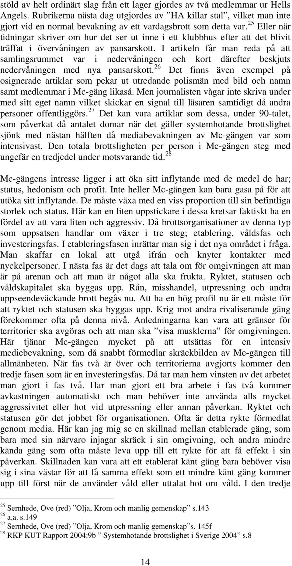 25 Eller när tidningar skriver om hur det ser ut inne i ett klubbhus efter att det blivit träffat i övervåningen av pansarskott.