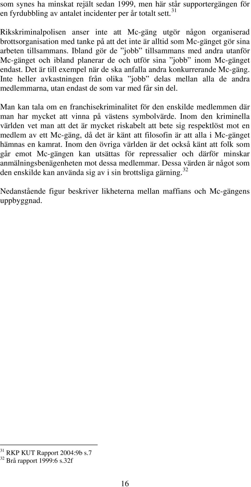 Ibland gör de jobb tillsammans med andra utanför Mc-gänget och ibland planerar de och utför sina jobb inom Mc-gänget endast. Det är till exempel när de ska anfalla andra konkurrerande Mc-gäng.