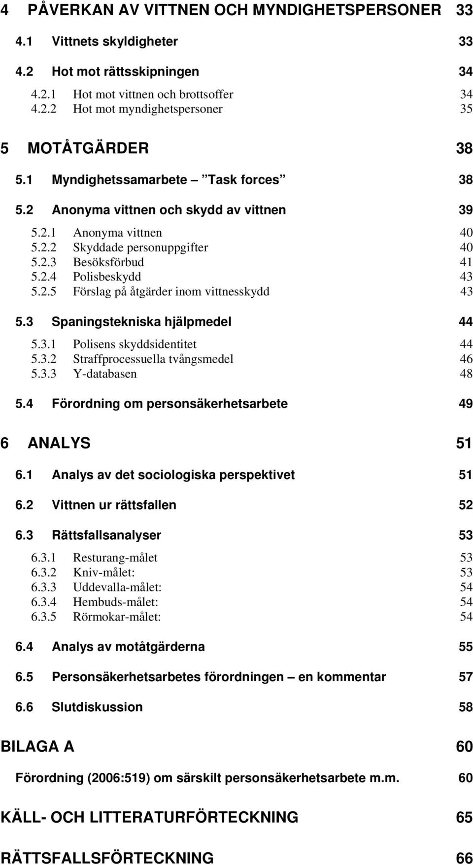 3 Spaningstekniska hjälpmedel 44 5.3.1 Polisens skyddsidentitet 44 5.3.2 Straffprocessuella tvångsmedel 46 5.3.3 Y-databasen 48 5.4 Förordning om personsäkerhetsarbete 49 6 ANALYS 51 6.