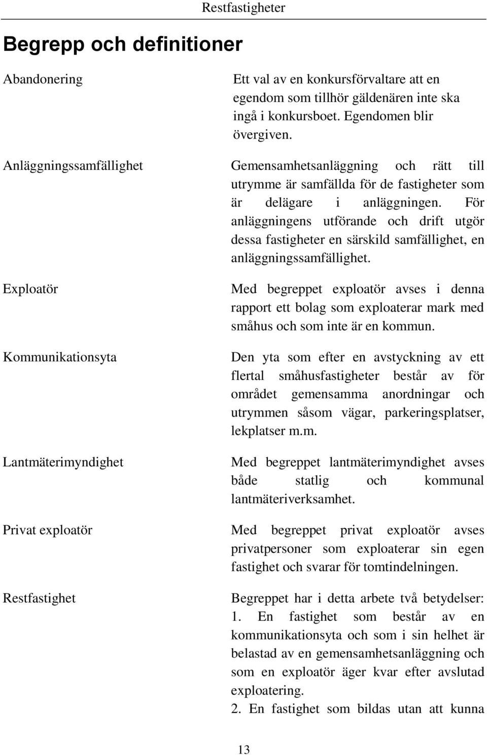 För anläggningens utförande och drift utgör dessa fastigheter en särskild samfällighet, en anläggningssamfällighet.