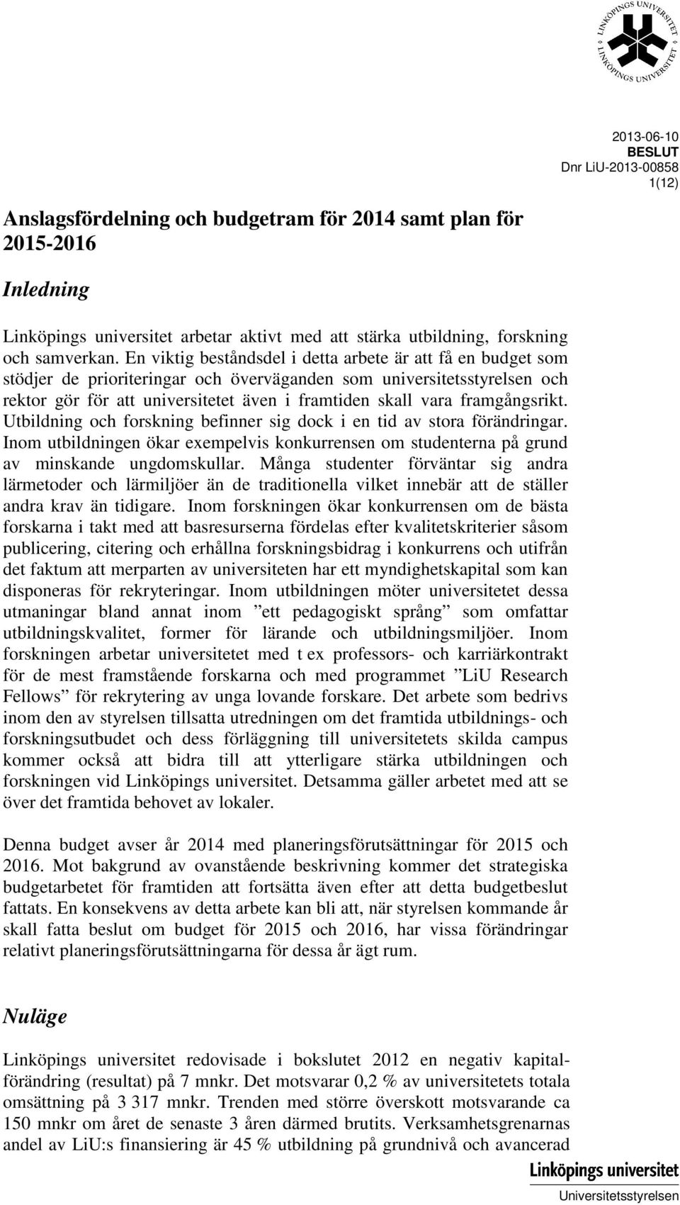 En viktig beståndsdel i detta arbete är att få en budget som stödjer de prioriteringar och överväganden som universitetsstyrelsen och rektor gör för att universitetet även i framtiden skall vara