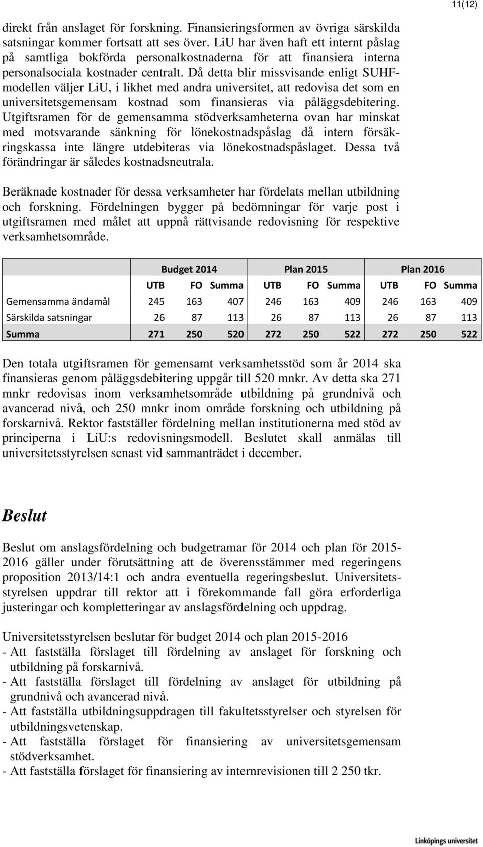 Då detta blir missvisande enligt SUHFmodellen väljer LiU, i likhet med andra universitet, att redovisa det som en universitetsgemensam kostnad som finansieras via påläggsdebitering.