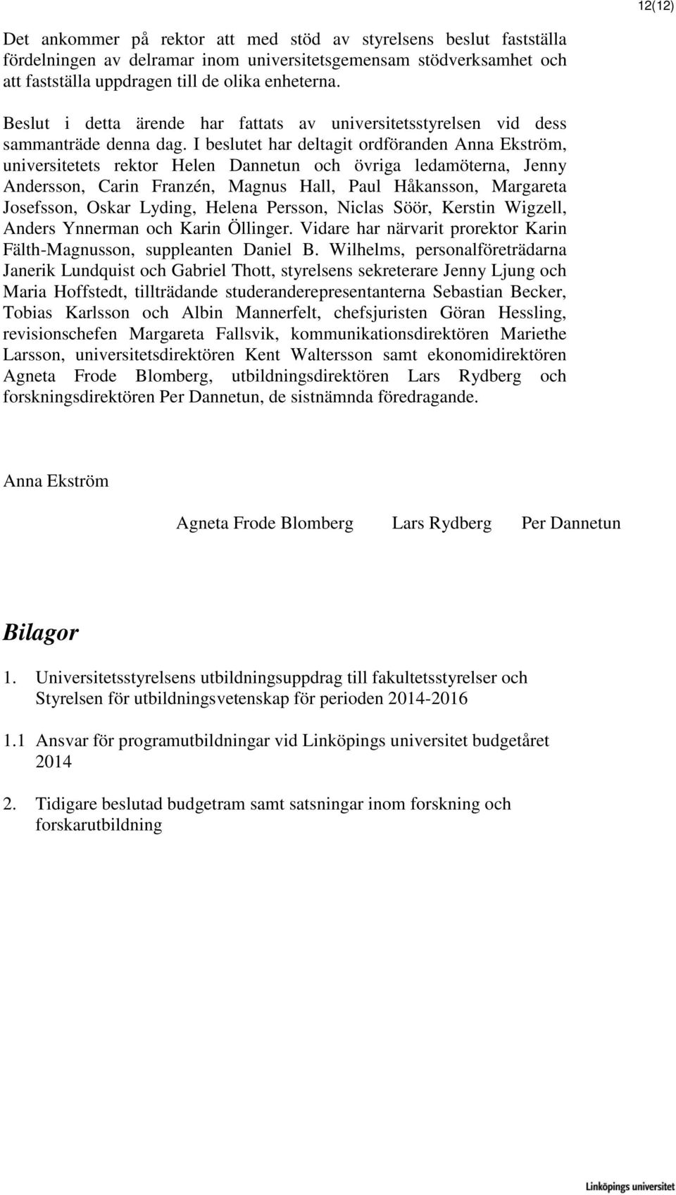 I beslutet har deltagit ordföranden Anna Ekström, universitetets rektor Helen Dannetun och övriga ledamöterna, Jenny Andersson, Carin Franzén, Magnus Hall, Paul Håkansson, Margareta Josefsson, Oskar