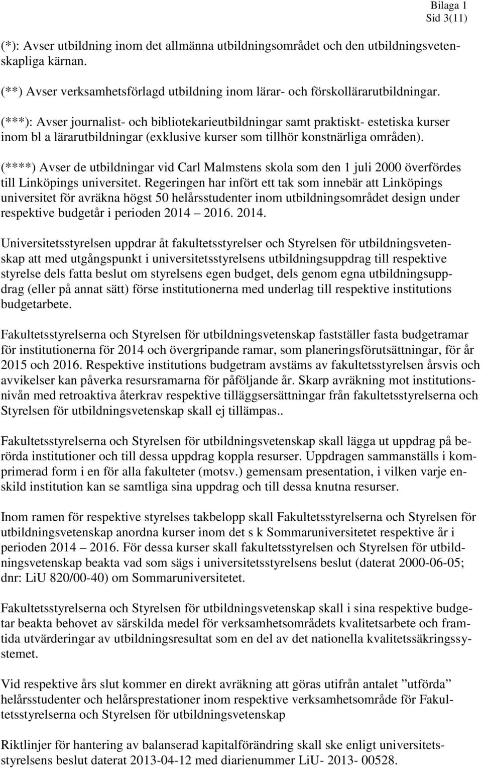 (***): Avser journalist- och bibliotekarieutbildningar samt praktiskt- estetiska kurser inom bl a lärarutbildningar (exklusive kurser som tillhör konstnärliga områden).