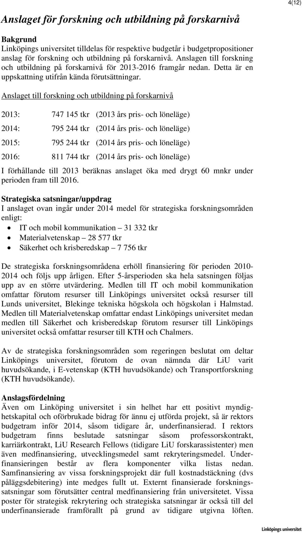 Anslaget till forskning och utbildning på forskarnivå 2013: 747 145 tkr (2013 års pris- och löneläge) 2014: 795 244 tkr (2014 års pris- och löneläge) 2015: 795 244 tkr (2014 års pris- och löneläge)