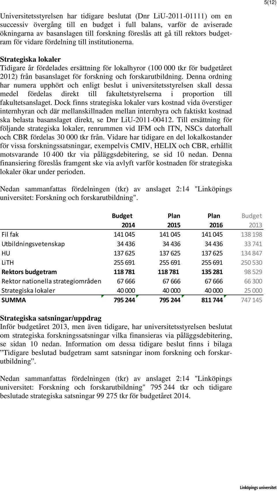 Strategiska lokaler Tidigare år fördelades ersättning för lokalhyror (100 000 tkr för budgetåret 2012) från basanslaget för forskning och forskarutbildning.