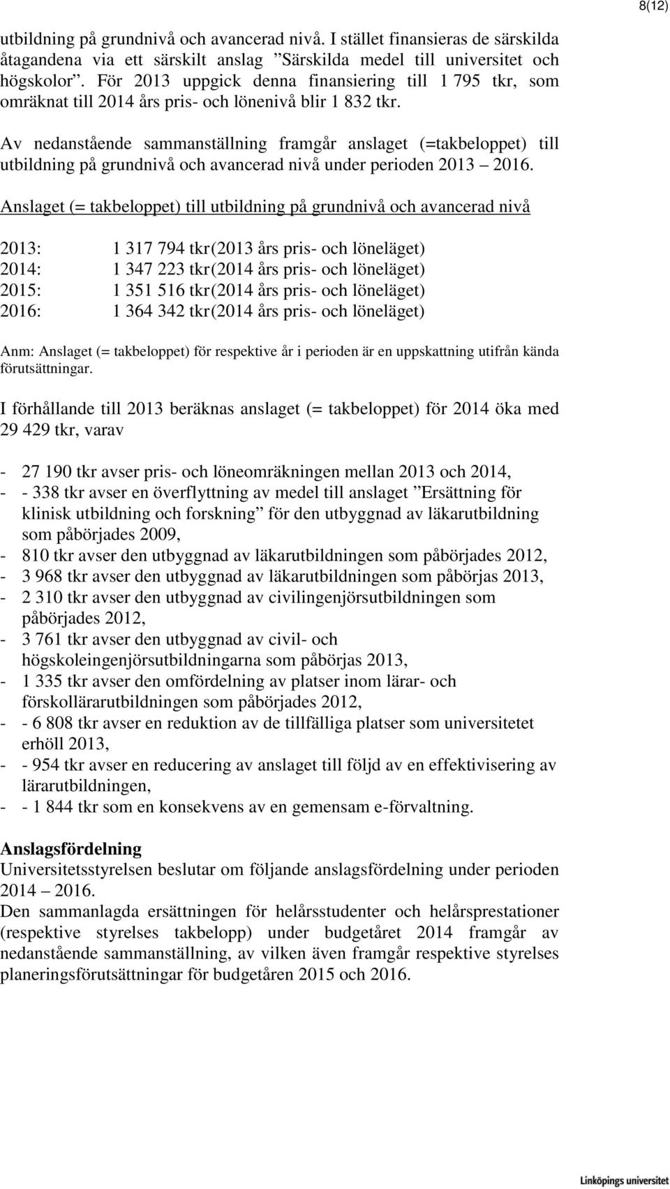 Av nedanstående sammanställning framgår anslaget (=takbeloppet) till utbildning på grundnivå och avancerad nivå under perioden 2013 2016.