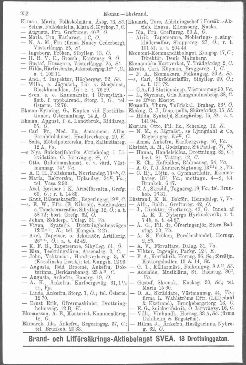 t. Västerlångg. 25, St. 10151, a. t. 20444. - Ingeborg, Fröken, Sibylleg. 13, Ö. Ekononii-Kommanditbolaget, Kungsg. 17, C.; - H. R. V. E., Grossh., Kaptensg. 9, Ö. Direktör: Denis Malmberg.