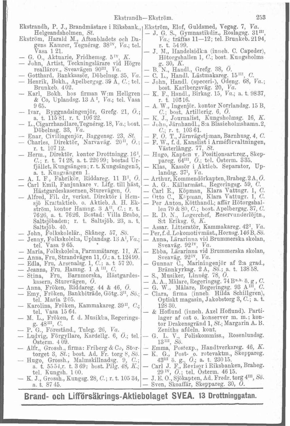 hos firman W:m Hellgren & Co, Uplandsg. 13 A I, Va.; tel. Vasa 9 65. - Ivar, Byggnadsingenjör, Grefg. 21, O.; a. t. 115 81. r. t. 106 22. - L., Cigarrhandlare,Tegnérsg. 18, Va.; bost. Döbelnsg.