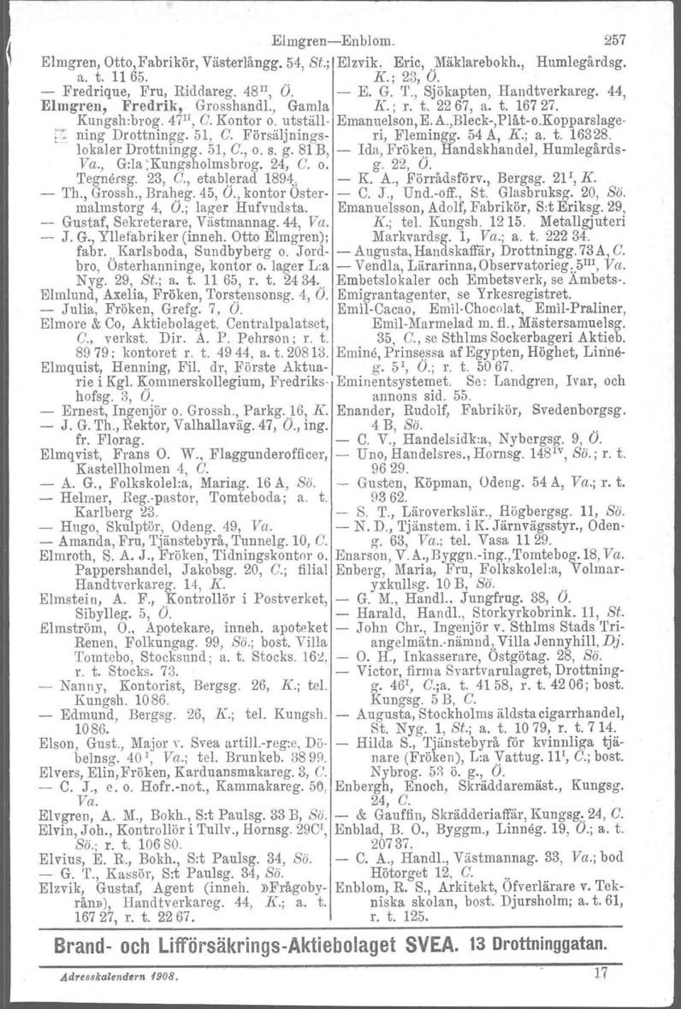 Försäljnings- ri, Flemingg. 54 A, K.; a. t. 16328. lokaler Drottningg. 51, C., o. s. g. 81 B, - Ida, Fröken, Handskhandel, Humlegårds- Va., G:la :Kungsholmsbrog. 24, C. o. g. 22, O. 'I'egnörsg. 23, C.
