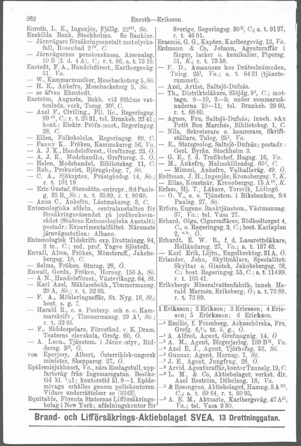 - se äf'ven Ehnstedt. Enström, Augusta, Bokh. vid Sthlms vattenlean.-verk, Torsg. 301, C. - Axel F., Civiling., Fil. lic., Regeringsg. 99 Iv, C.; r. t. 23 31, tel. Brunkeb. 22 41 ; kont.: Elektr.