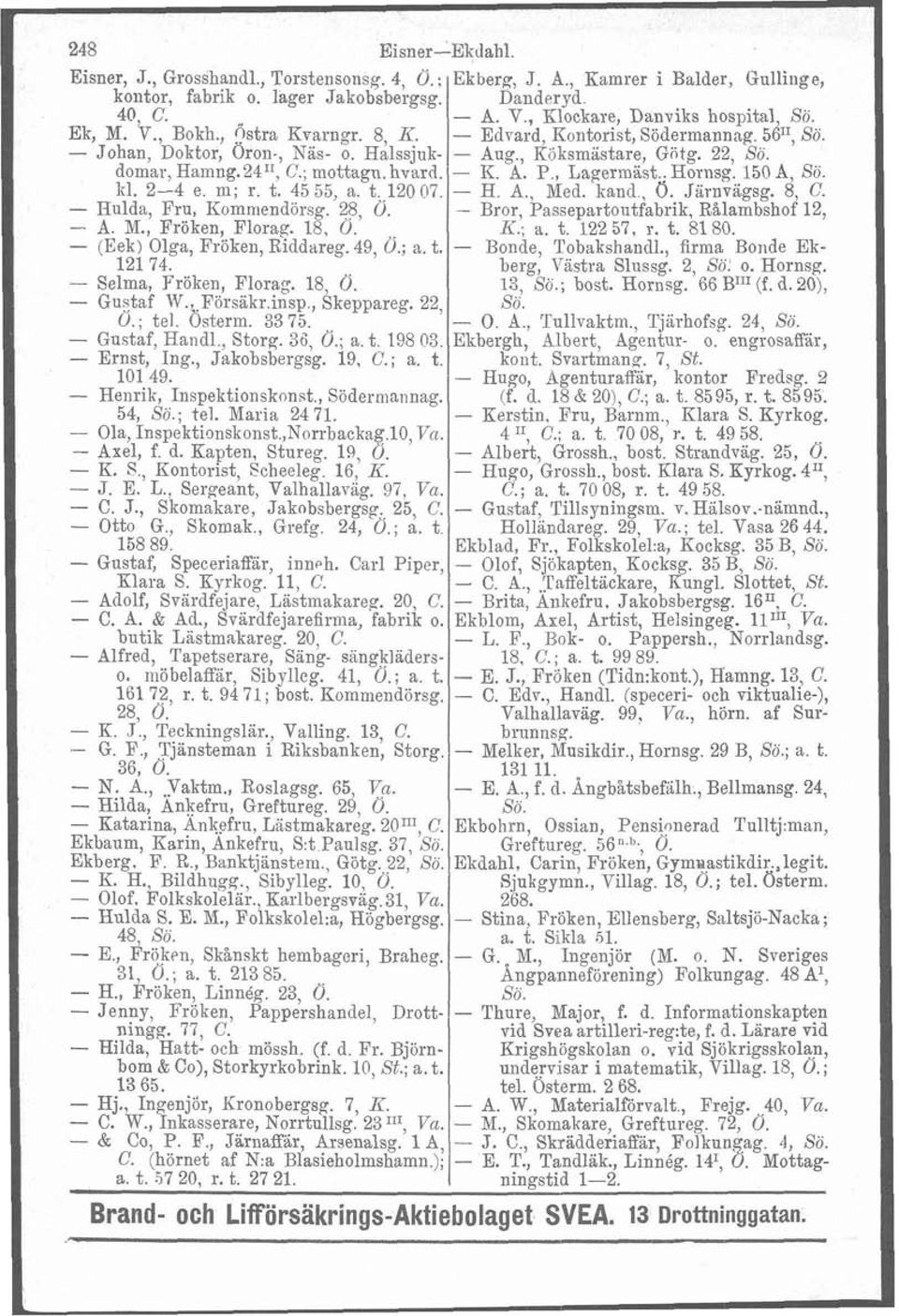 domar, Hamng.2411, C.; mottagn. hvard. - K. A. P., Lagermast.. Hornsg. 150 A, Sö. kl. 2-4 e. m; r. t. 45 55, a. t..120 07. - H. A., Med. kand., O. därnvägsg. 8, C. - Hulda, Fru, Kommendörsg. 28, 0.