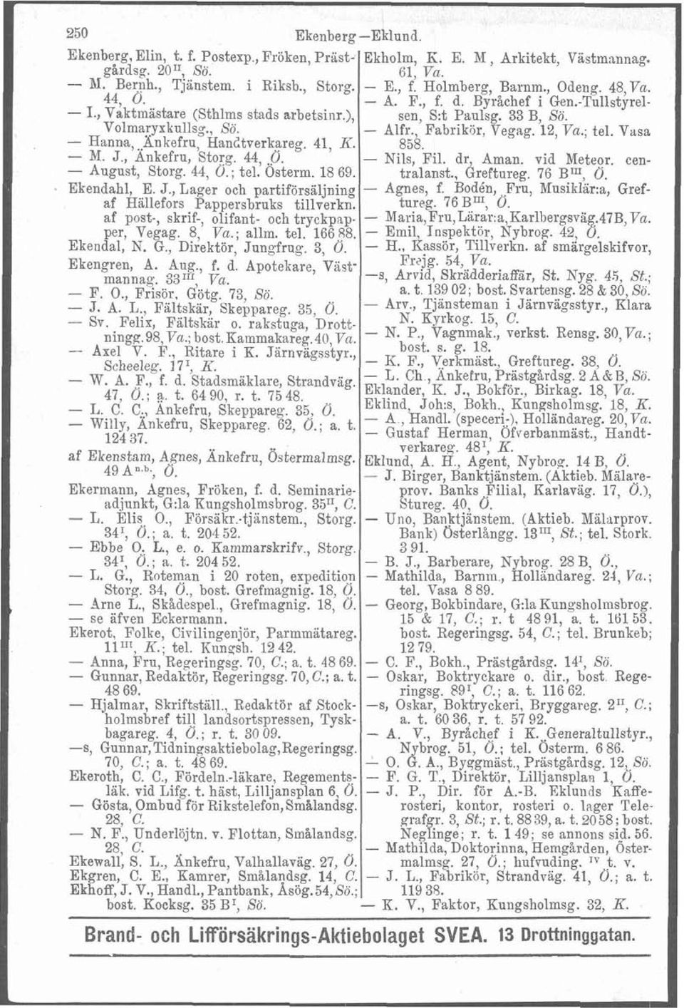 , Fabrikir, Vegag. 12, Vu.; tel. Vasa - Hanna, Ankefru, Hanctverkareg. 41, K. 858. M. J., Änkefru, Storg. 44, -0. - Nils, Fil. dr, Aman. vid Meteor. cen- - August, Storg. 44, O.; tel. Osterm. 1869.