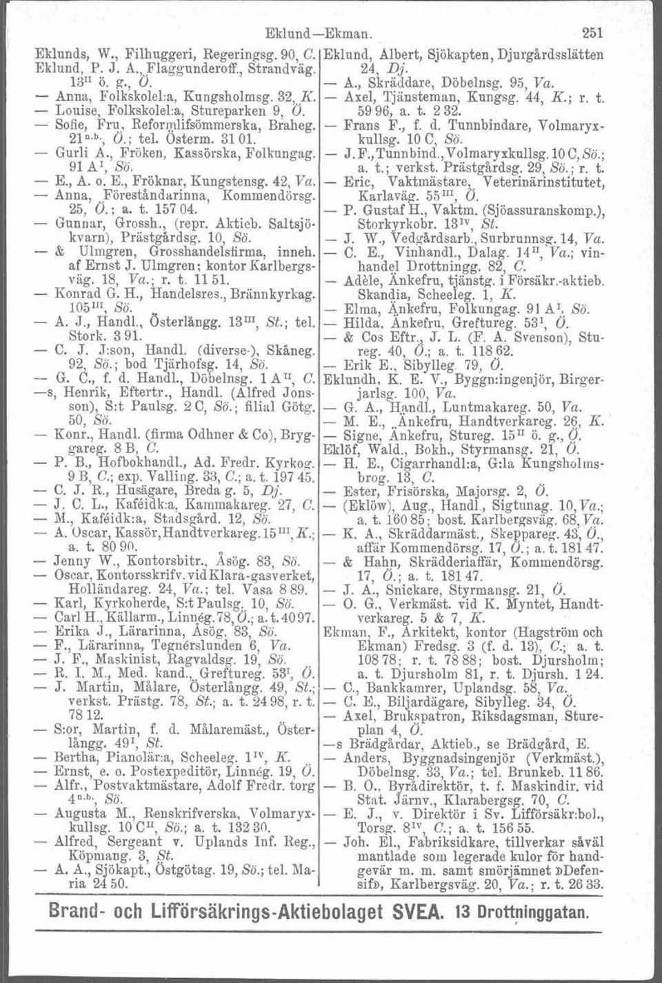 - Frans F., f. d. Tunnbindare, Volmaryx- 21n.b., Ö.; tel. Osterm. 31 01. kullsg. 10 C Sö. - Gurli A., Fröken, Kassörska, Folkungag. - J.~.,~unnbind.,Volmar~xkulls~.10C,Sö.; 91 A', Sö. a. t.; verkst.