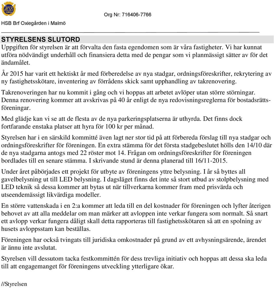 År 2015 har varit ett hektiskt år med förberedelse av nya stadgar, ordningsföreskrifter, rekrytering av ny fastighetsskötare, inventering av förrådens skick samt upphandling av takrenovering.