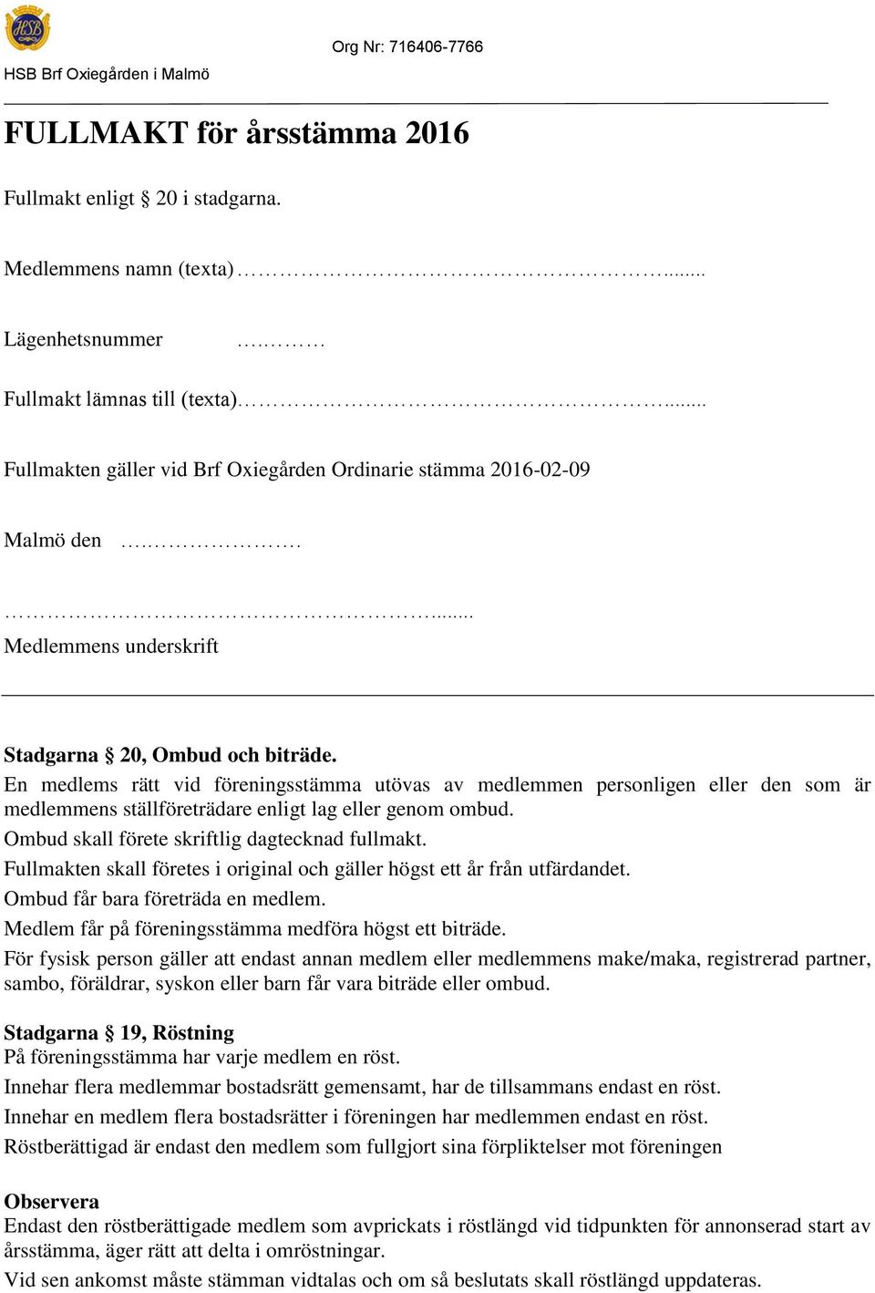 En medlems rätt vid föreningsstämma utövas av medlemmen personligen eller den som är medlemmens ställföreträdare enligt lag eller genom ombud. Ombud skall förete skriftlig dagtecknad fullmakt.