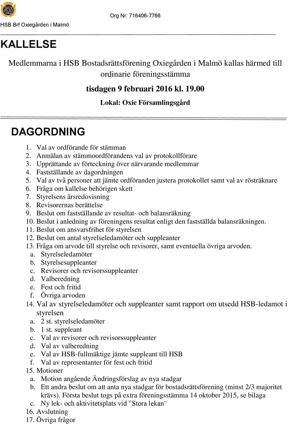 Val av två personer att jämte ordföranden justera protokollet samt val av rösträknare 6. Fråga om kallelse behörigen skett 7. Styrelsens årsredovisning 8. Revisorernas berättelse 9.