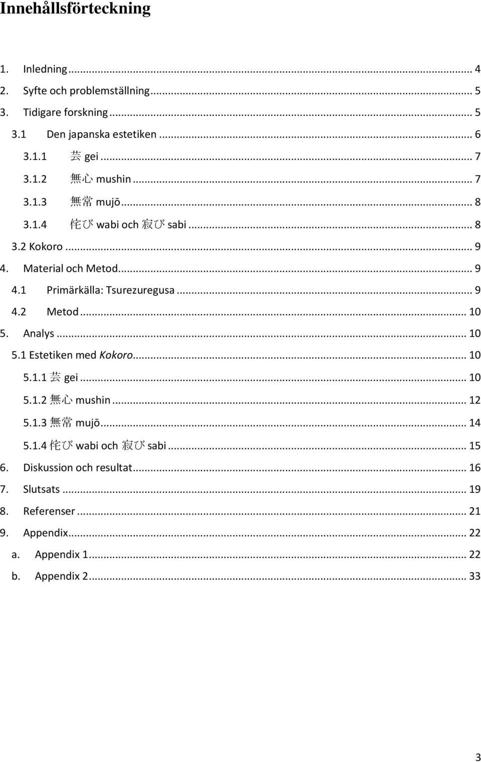 .. 9 4.2 Metod... 10 5. Analys... 10 5.1 Estetiken med Kokoro... 10 5.1.1 芸 gei... 10 5.1.2 無 心 mushin... 12 5.1.3 無 常 mujo... 14 5.1.4 侘 び wabi och 寂 び sabi.