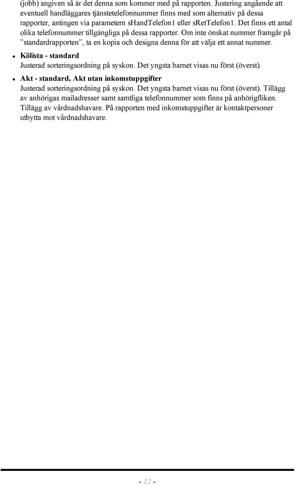 Det finns ett antal olika telefonnummer tillgängliga på dessa rapporter. Om inte önskat nummer framgår på standardrapporten, ta en kopia och designa denna för att välja ett annat nummer.