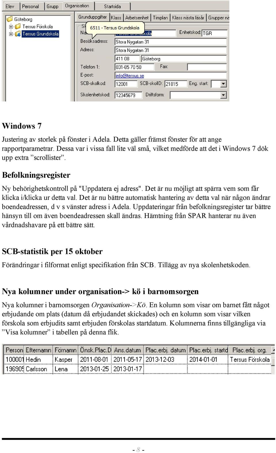 Det är nu möjligt att spärra vem som får klicka i/klicka ur detta val. Det är nu bättre automatisk hantering av detta val när någon ändrar boendeadressen, d v s vänster adress i Adela.