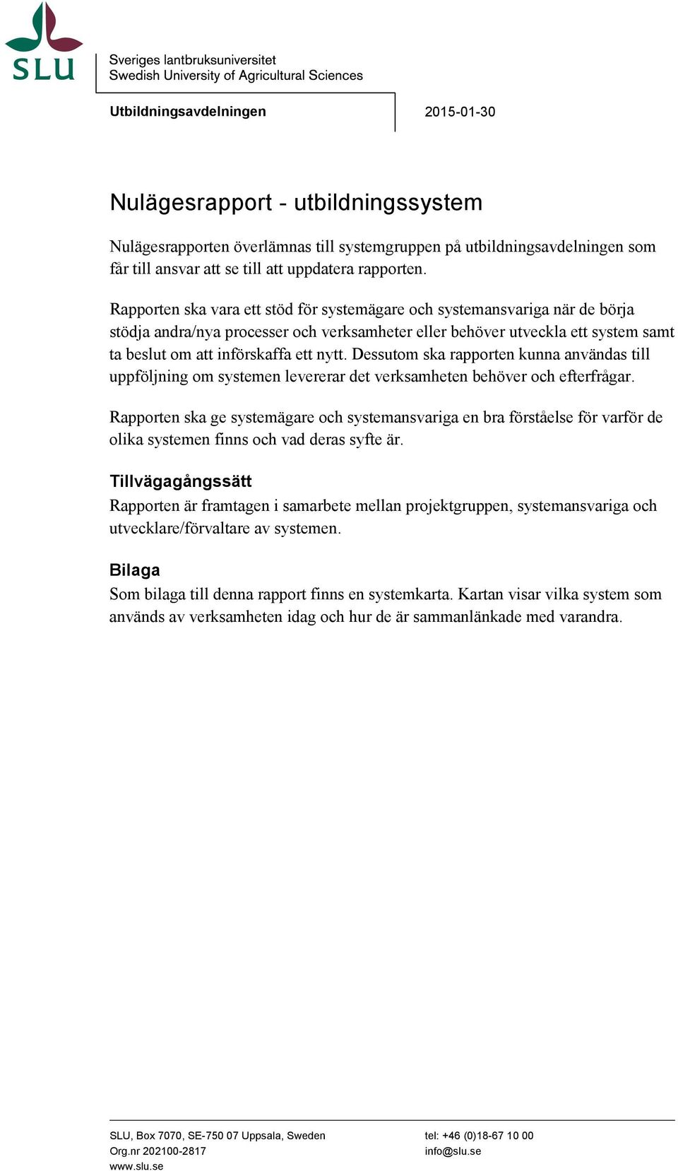 Rapporten ska vara ett stöd för systemägare och systemansvariga när de börja stödja andra/nya processer och verksamheter eller behöver utveckla ett system samt ta beslut om att införskaffa ett nytt.