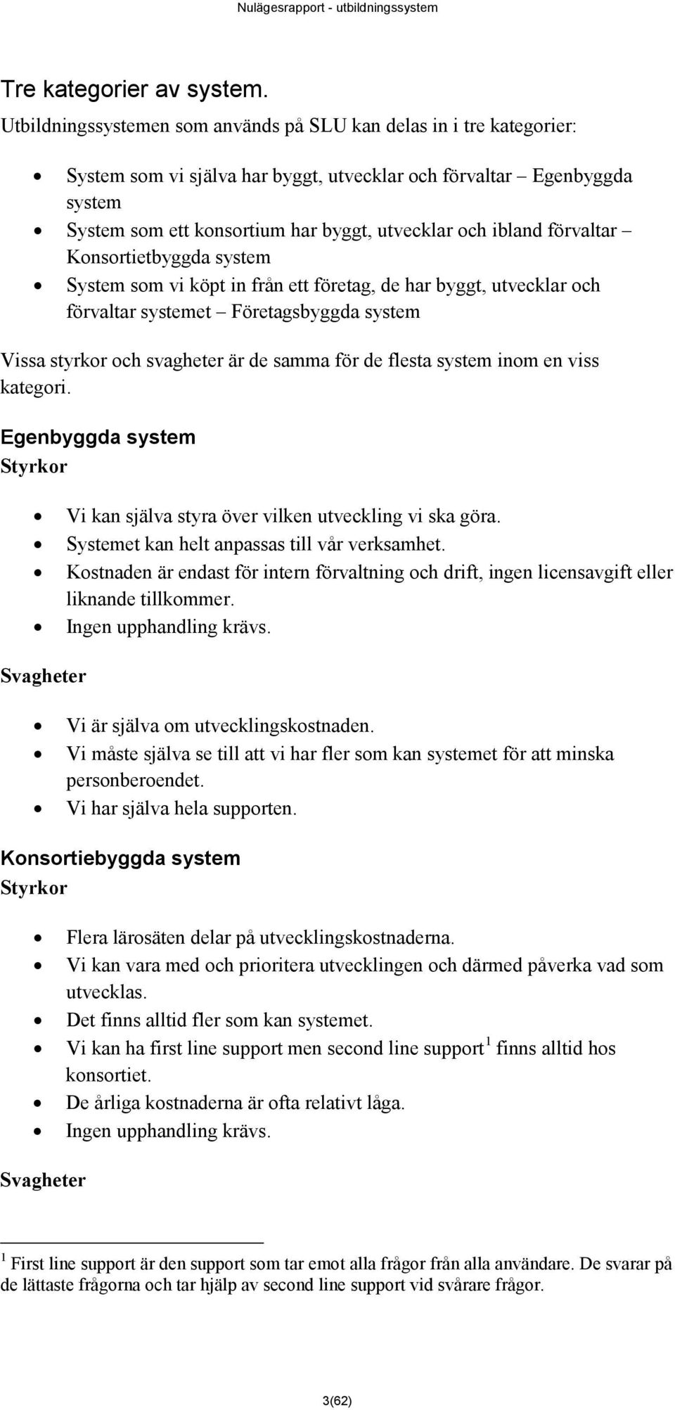 ibland förvaltar Konsortietbyggda system System som vi köpt in från ett företag, de har byggt, utvecklar och förvaltar systemet Företagsbyggda system Vissa styrkor och svagheter är de samma för de