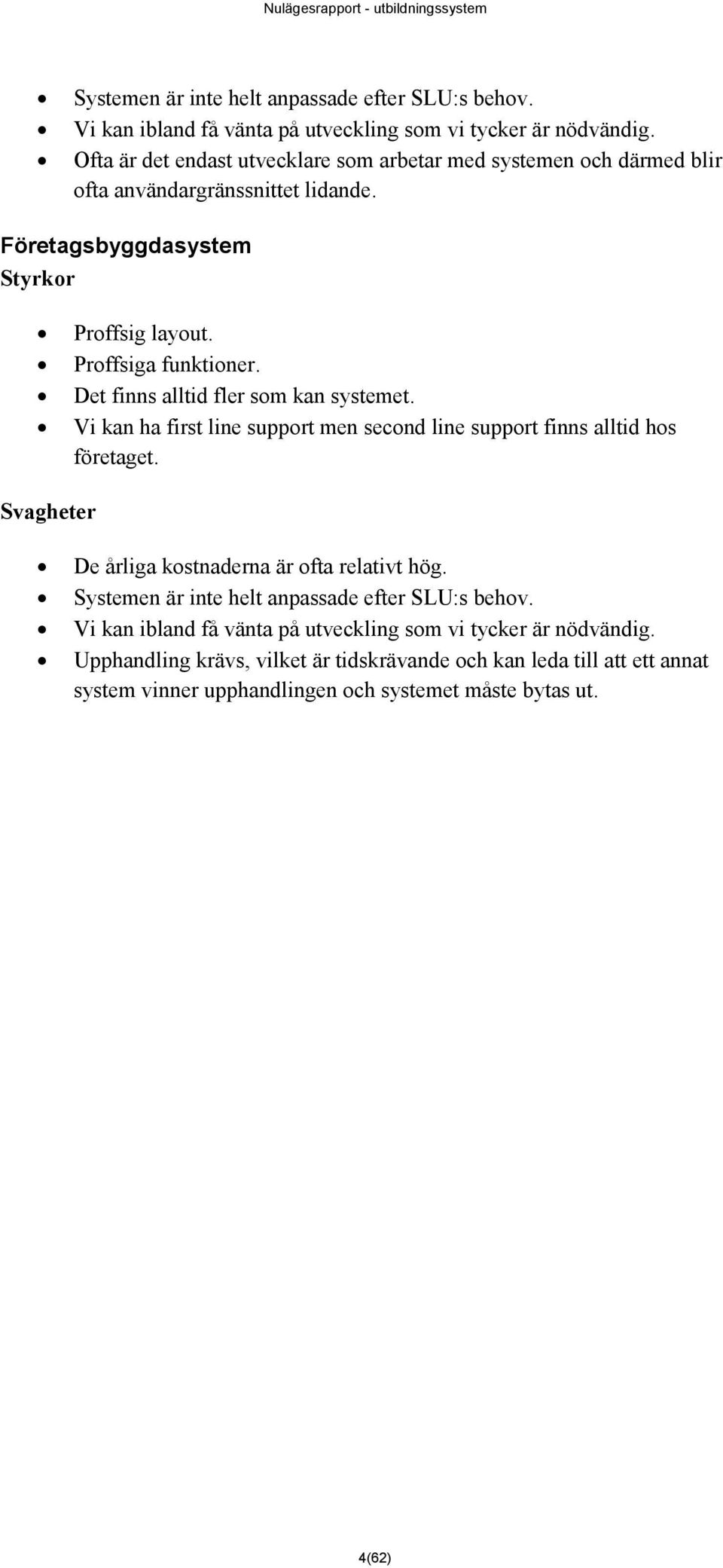 Det finns alltid fler som kan systemet. Vi kan ha first line support men second line support finns alltid hos företaget. Svagheter De årliga kostnaderna är ofta relativt hög.