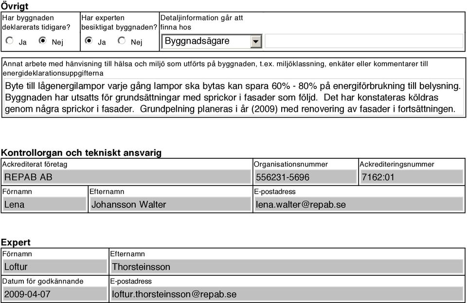 miljöklassning, enkäter eller kommentarer till energideklarationsuppgifterna Byte till lågenergilampor varje gång lampor ska bytas kan spara 60% - 80% på energiförbrukning till belysning.