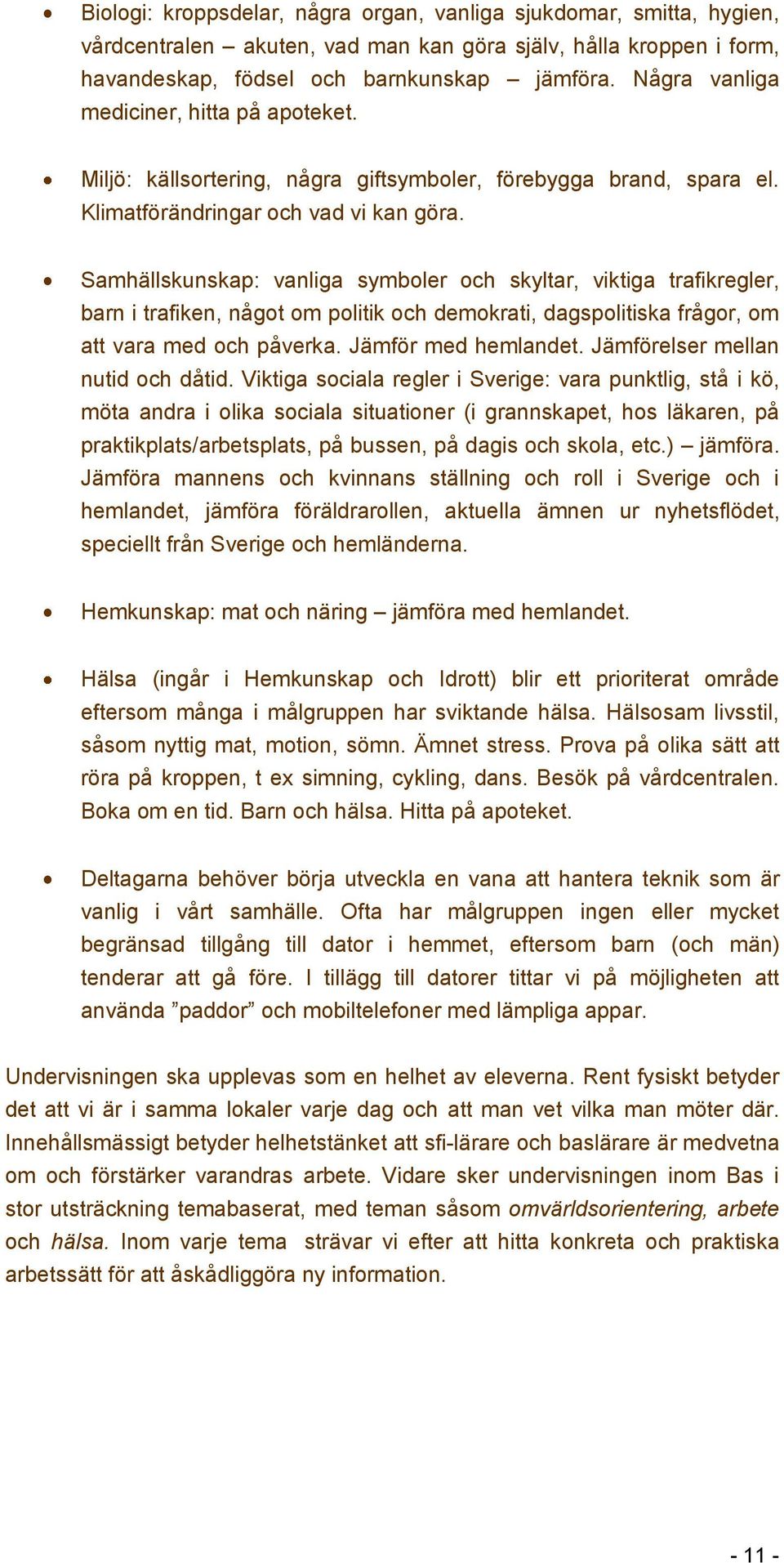 Samhällskunskap: vanliga symboler och skyltar, viktiga trafikregler, barn i trafiken, något om politik och demokrati, dagspolitiska frågor, om att vara med och påverka. Jämför med hemlandet.