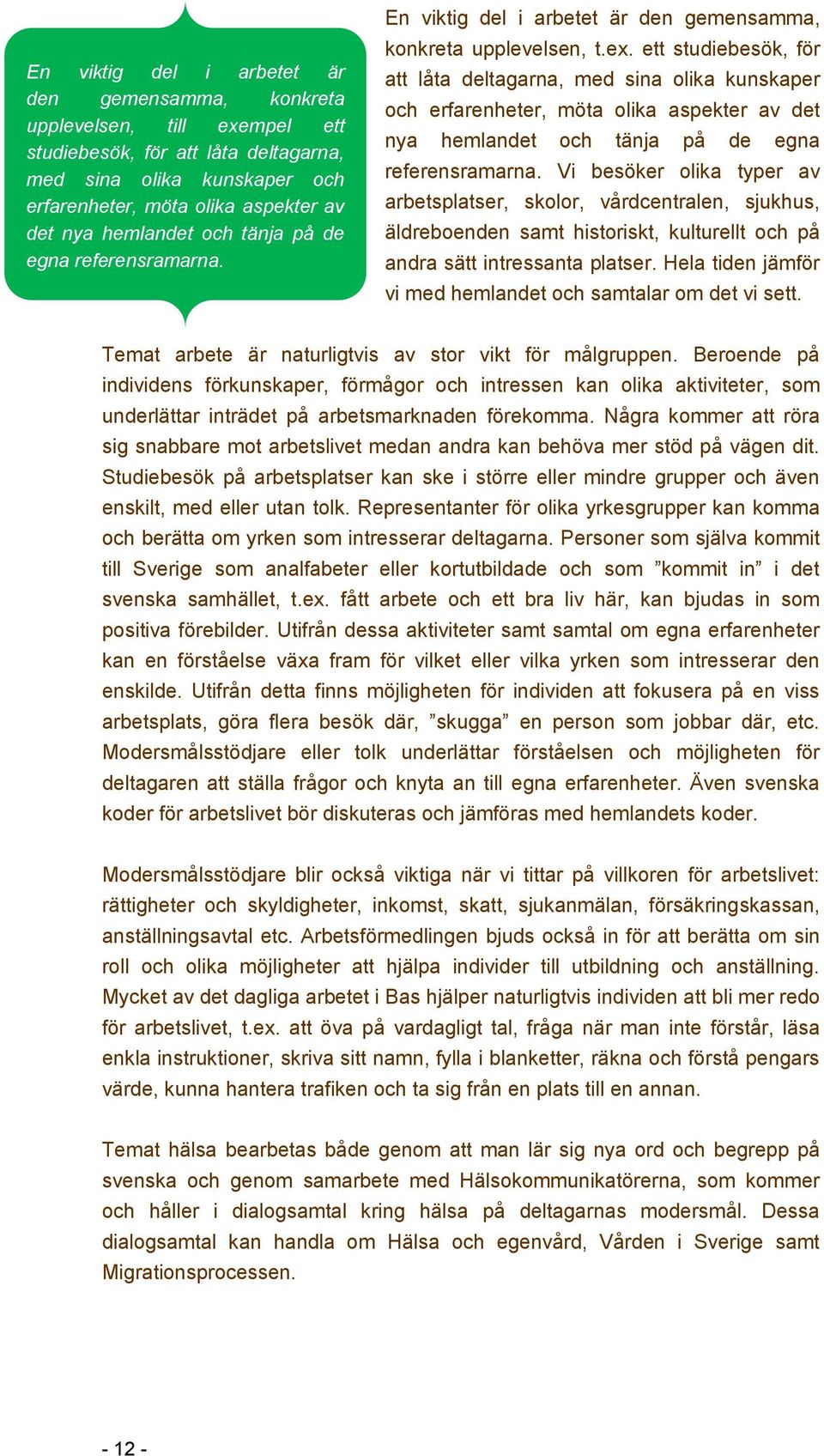 ett studiebesök, för att låta deltagarna, med sina olika kunskaper och erfarenheter, möta olika aspekter av det nya hemlandet och tänja på de egna referensramarna.