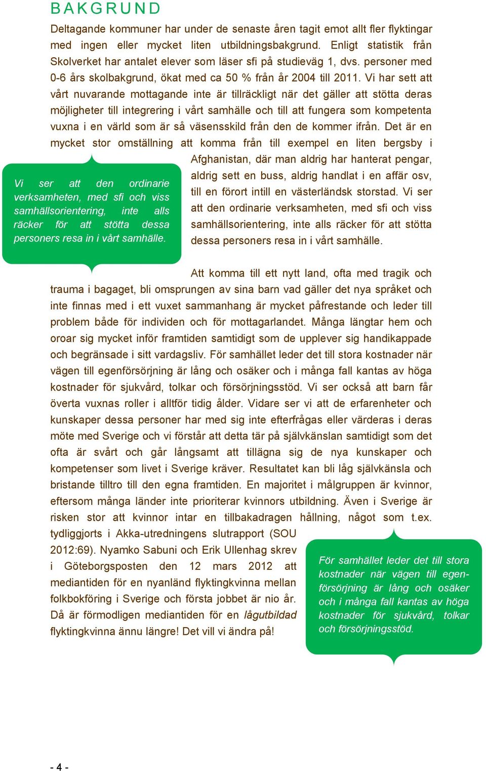 Vi har sett att vårt nuvarande mottagande inte är tillräckligt när det gäller att stötta deras möjligheter till integrering i vårt samhälle och till att fungera som kompetenta vuxna i en värld som är