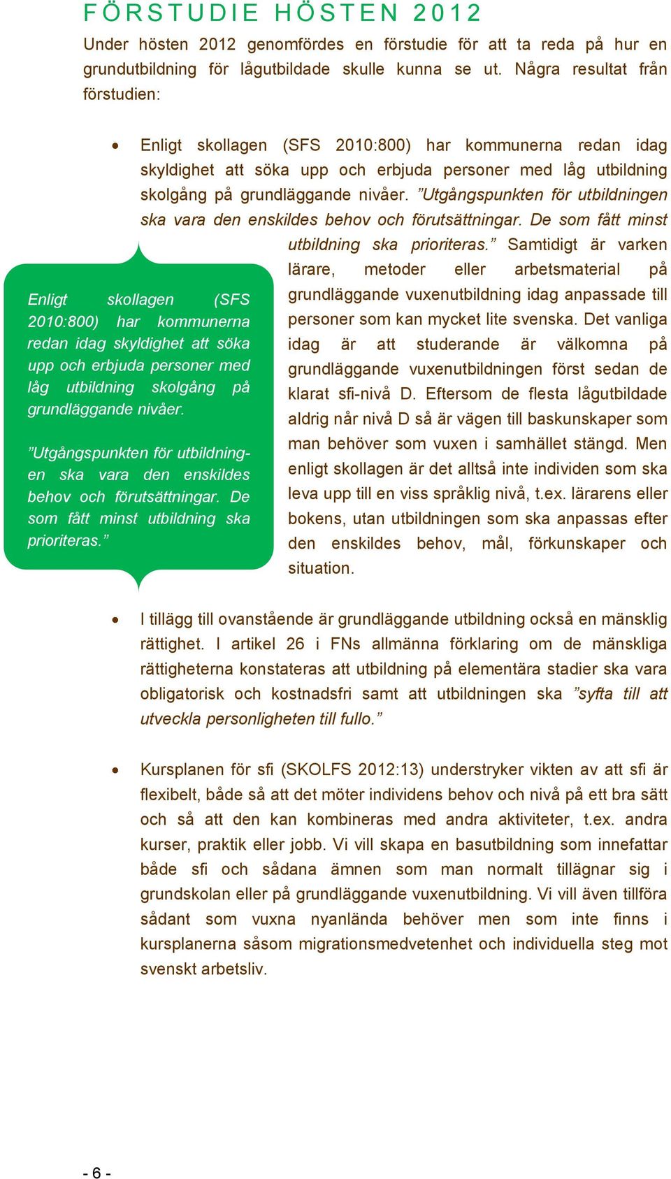 Utgångspunkten för utbildningen ska vara den enskildes behov och förutsättningar. De som fått minst utbildning ska prioriteras.