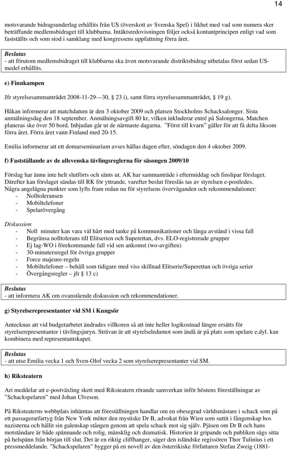 - att förutom medlemsbidraget till klubbarna ska även motsvarande distriktsbidrag utbetalas först sedan USmedel erhållits.