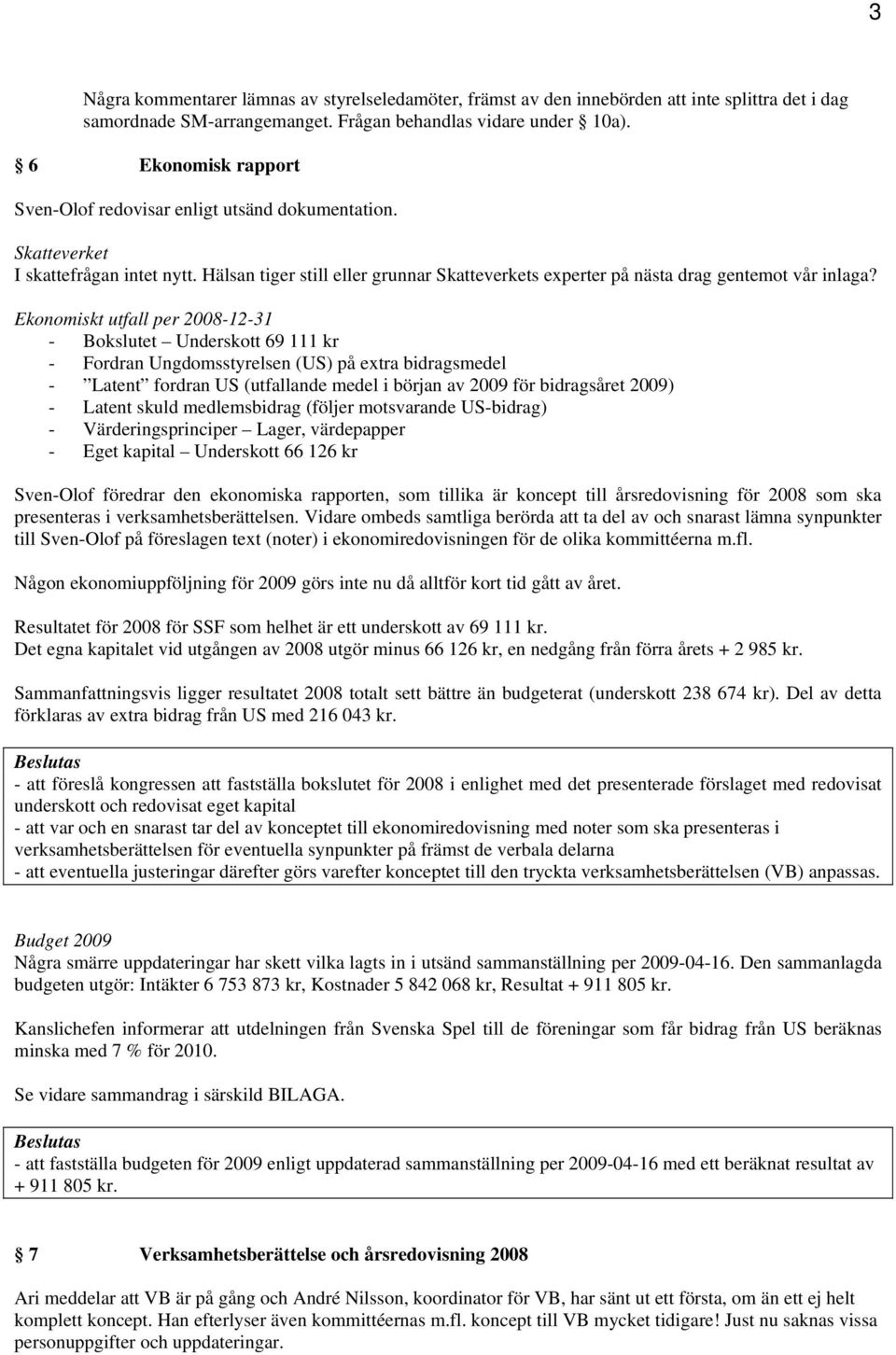 Ekonomiskt utfall per 2008-12-31 - Bokslutet Underskott 69 111 kr - Fordran Ungdomsstyrelsen (US) på extra bidragsmedel - Latent fordran US (utfallande medel i början av 2009 för bidragsåret 2009) -