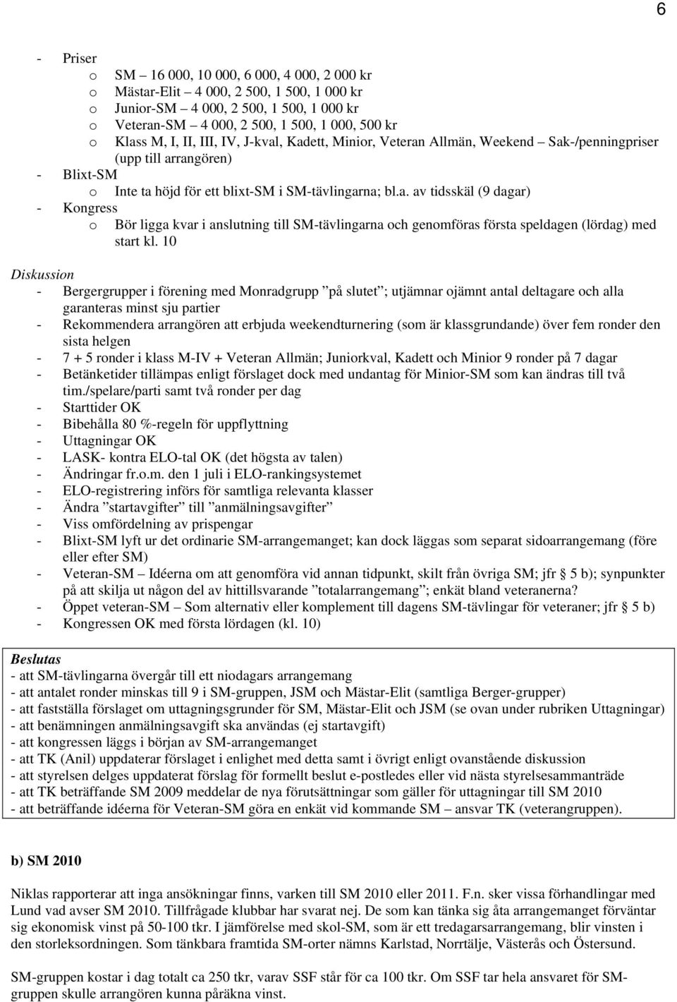 10 - Bergergrupper i förening med Monradgrupp på slutet ; utjämnar ojämnt antal deltagare och alla garanteras minst sju partier - Rekommendera arrangören att erbjuda weekendturnering (som är