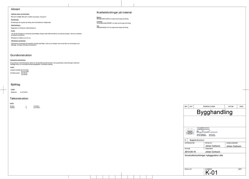 Armering: Armeringskvalitet B500BT om inget annat anges på ritning. Trä: Hållfasthetsklass C14 om inget annat anges på ritning.