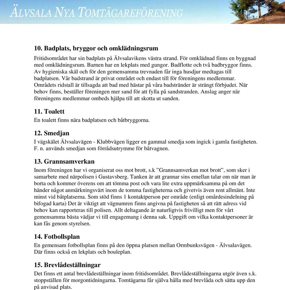 Vår badstrand är privat området och endast till för föreningens medlemmar. Områdets ridstall är tillsagda att bad med hästar på våra badstränder är strängt förbjudet.