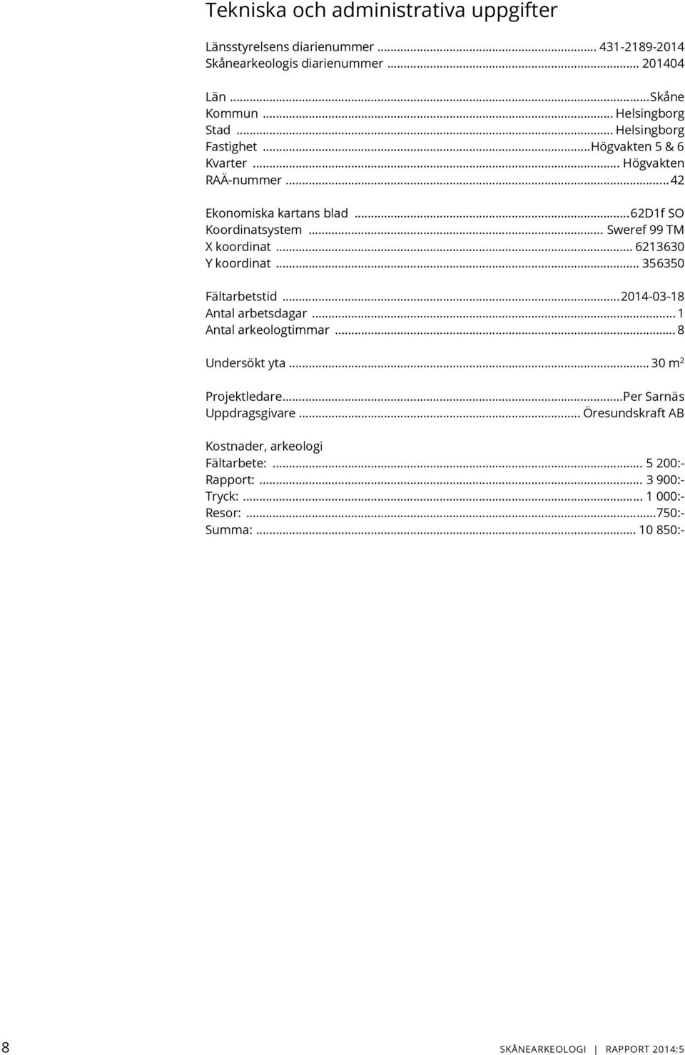 .. 6213630 Y koordinat... 356350 Fältarbetstid... 2014-03-18 Antal arbetsdagar... 1 Antal arkeologtimmar... 8 Undersökt yta... 30 m 2 Projektledare.