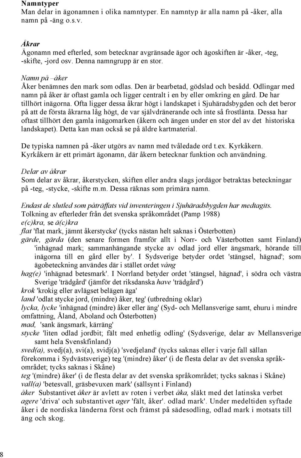 De har tillhört inägorna. Ofta ligger dessa åkrar högt i landskapet i Sjuhäradsbygden och det beror på att de första åkrarna låg högt, de var självdränerande och inte så frostlänta.