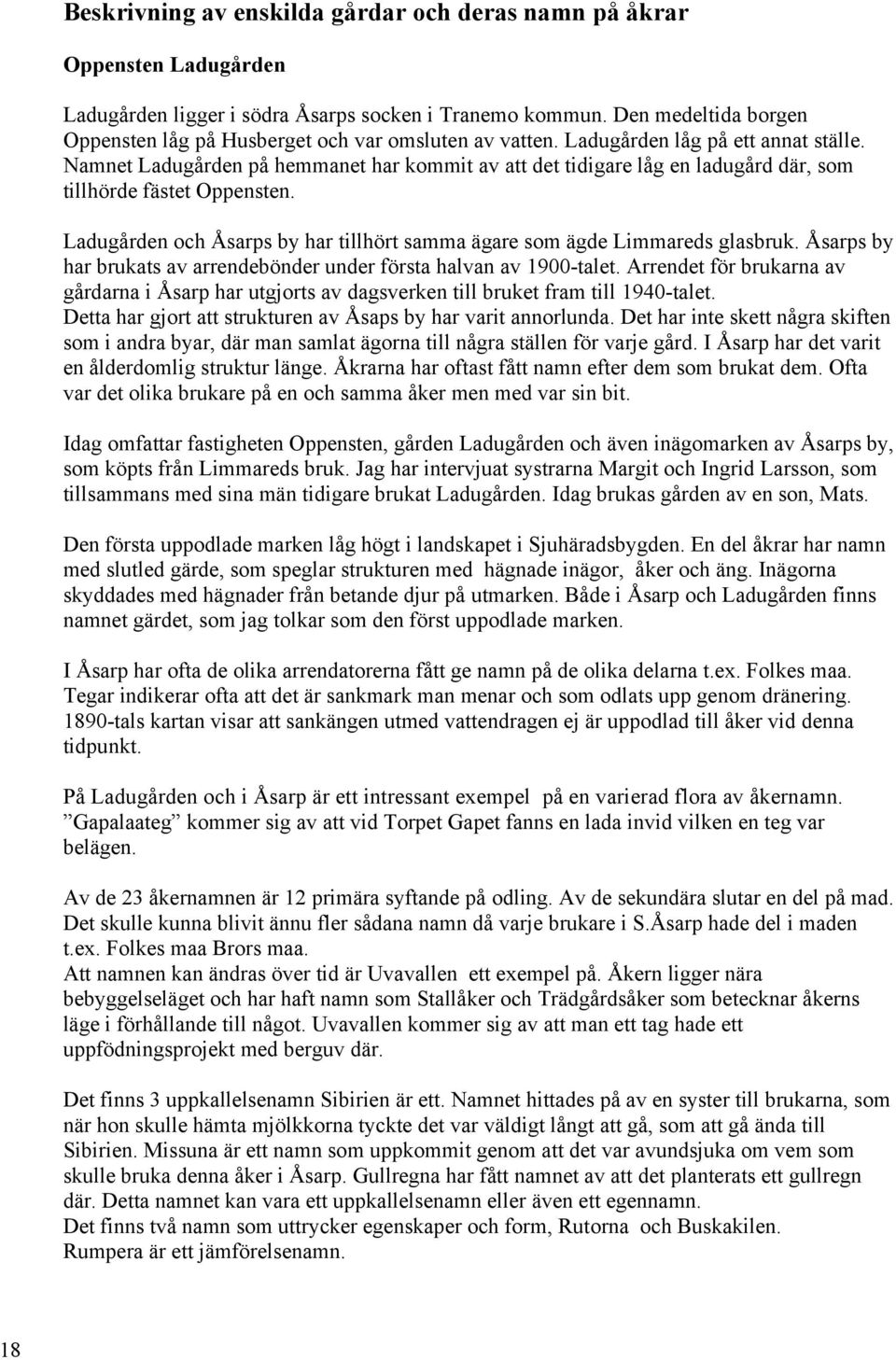 Namnet Ladugården på hemmanet har kommit av att det tidigare låg en ladugård där, som tillhörde fästet Oppensten. Ladugården och Åsarps by har tillhört samma ägare som ägde Limmareds glasbruk.