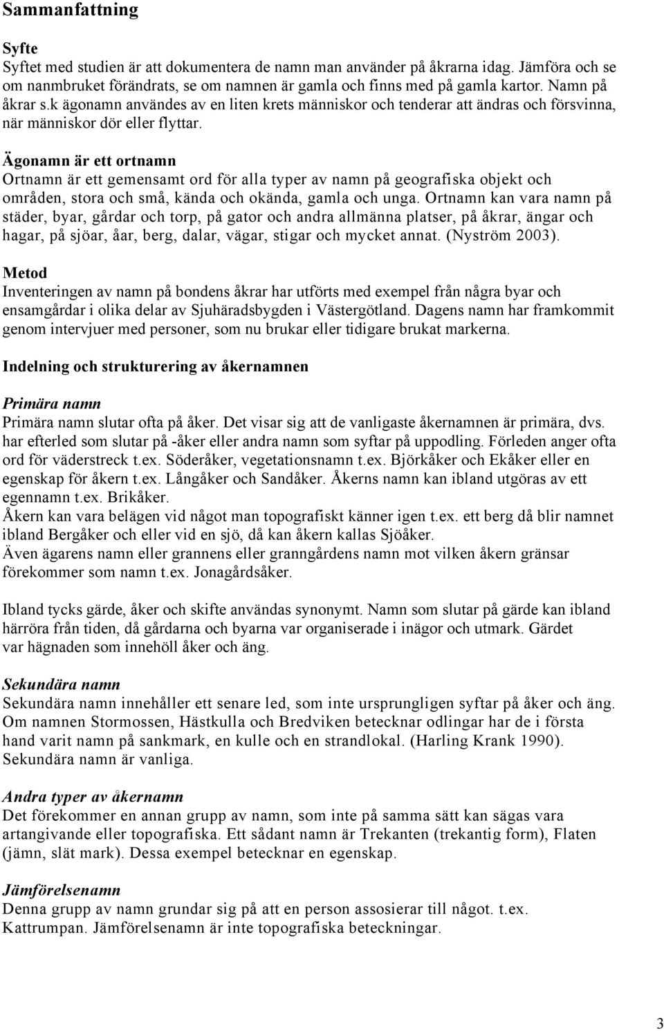 Ägo är ett ort Ort är ett gemensamt ord för alla typer av på geografiska objekt och områden, stora och små, kända och okända, gamla och unga.